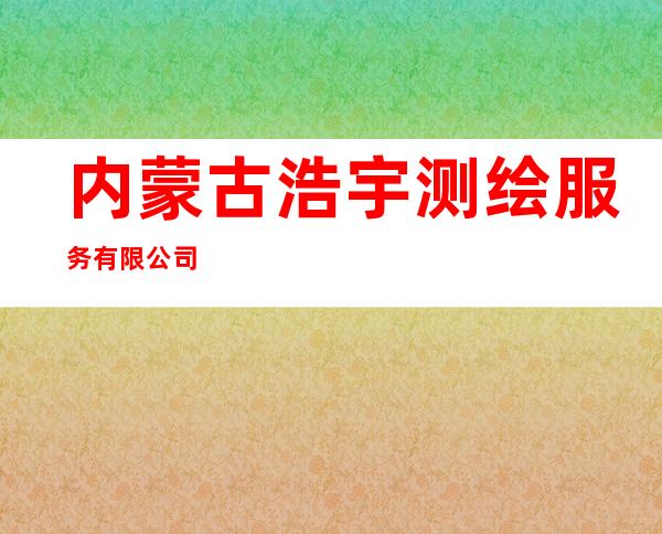 内蒙古浩宇测绘服务有限公司