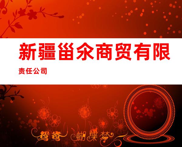 新疆甾氽商贸有限责任公司