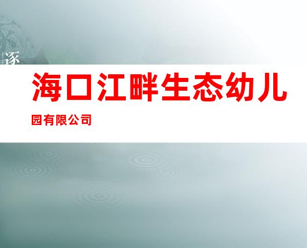 海口江畔生态幼儿园有限公司